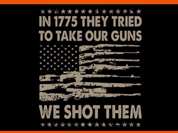 In 1775 they tried to take our guns we shot them svg t shirt design for sale