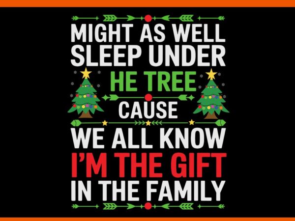 Might as well sleep under the tree cause we all know i’m the gift in the family svg t shirt designs for sale