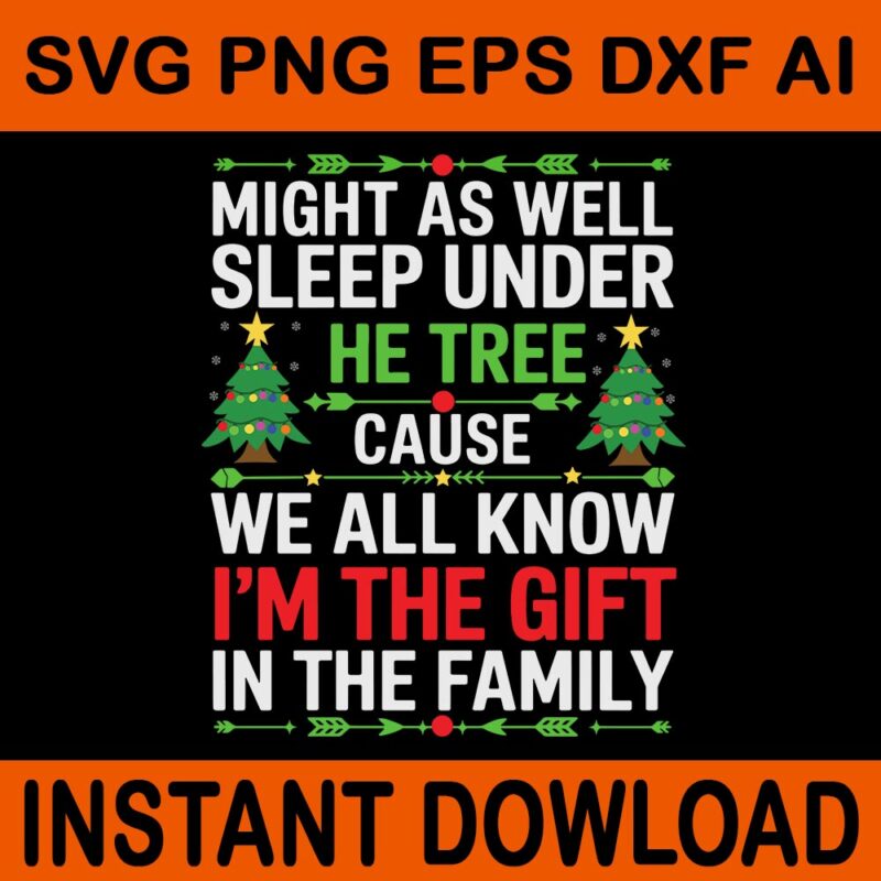 Might As Well Sleep Under The Tree Cause We All Know I’m The Gift In The Family Svg