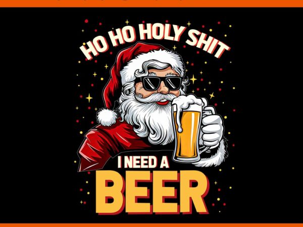 Ho ho holy shit i need a beer santa christmas drinking png graphic t shirt