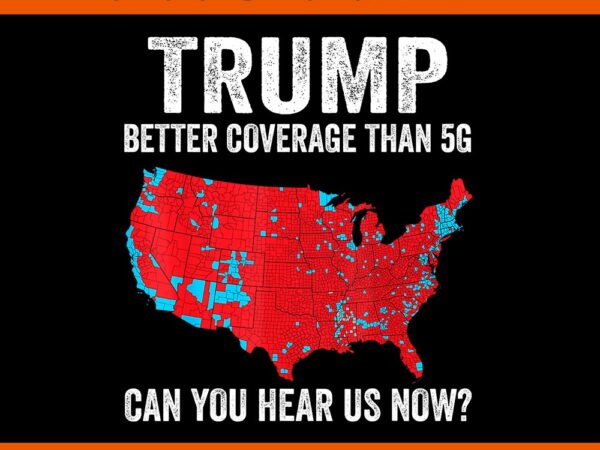 Trump better coverage than 5g can you hear us now png t shirt designs for sale