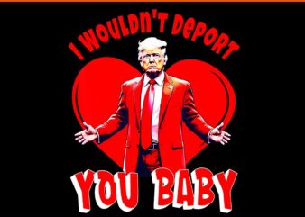 I wouldn't deport you baby trump png, trump is my valentine png, trump valentine png