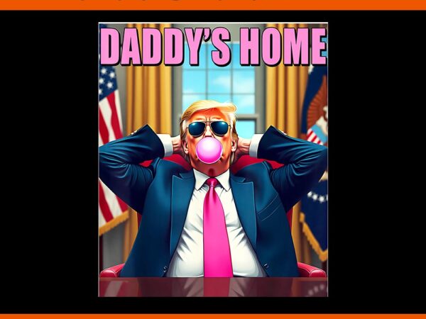 Trump 2024 take america back png, daddy’s home pink bubble gum png t shirt designs for sale