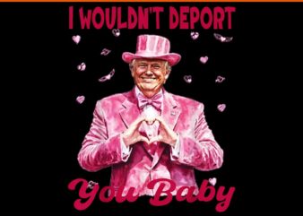 I wouldn't deport you baby trump png, trump is my valentine png, trump valentine png