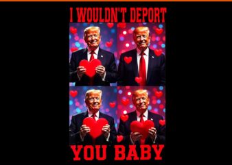 I wouldn't deport you baby trump png, trump is my valentine png, trump valentine png