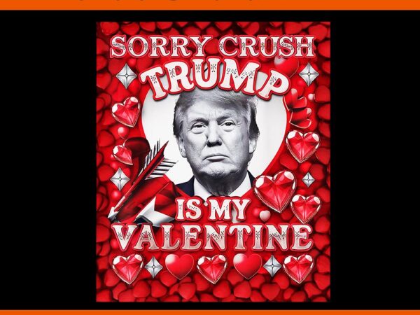 Sorry crush trump is my valentine png, i wouldn’t deport you baby trump png, trump is my valentine png, trump valentine png t shirt template vector