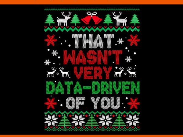 That wasn’t very data driven of you christmas xmas png t shirt designs for sale