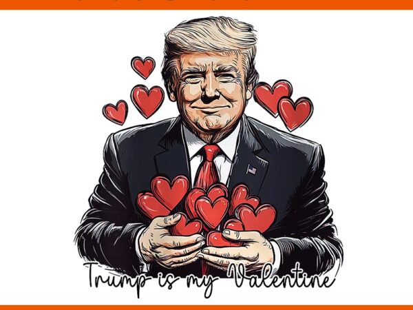 Trump is my valentine png, make valentine’s day great again trump png, trump valentine png t shirt designs for sale