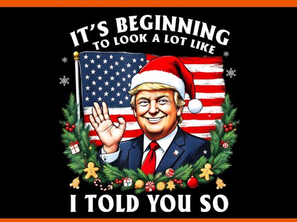 It’s beginning to look a lot like i told you so trump png t shirt design for sale