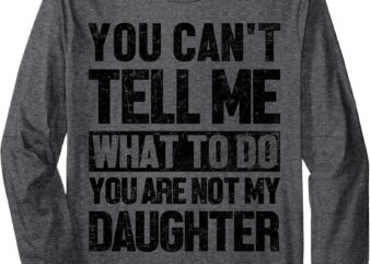 Vintage You Can’t Tell Me What To Do You are Not My Daughter Long Sleeve T-Shirt