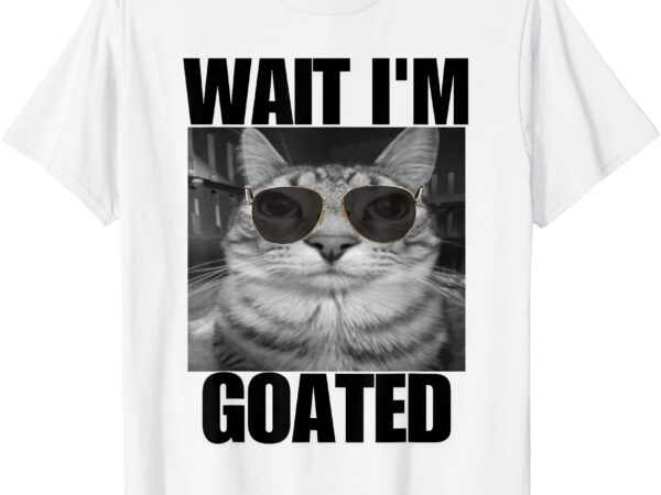 Wait, i’m goated funny cat meme wearing black glasses t-shirt