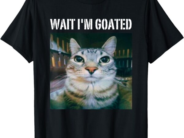 Wait i’m goated funny meme cat humor t-shirt