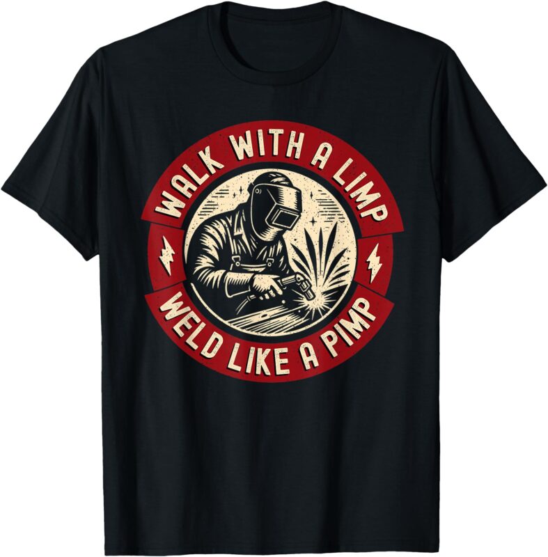 Walk With A Limp Weld Like A Pimp Funny Welding Welder T-Shirt