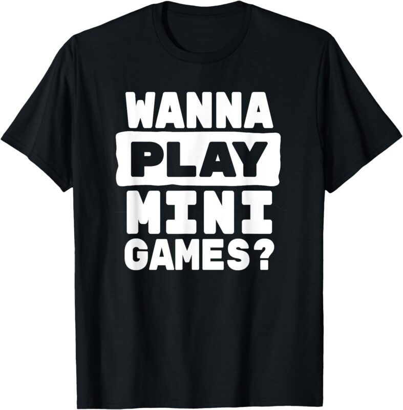 Wanna Play Mini Games_ Funny Gaming T-Shirt