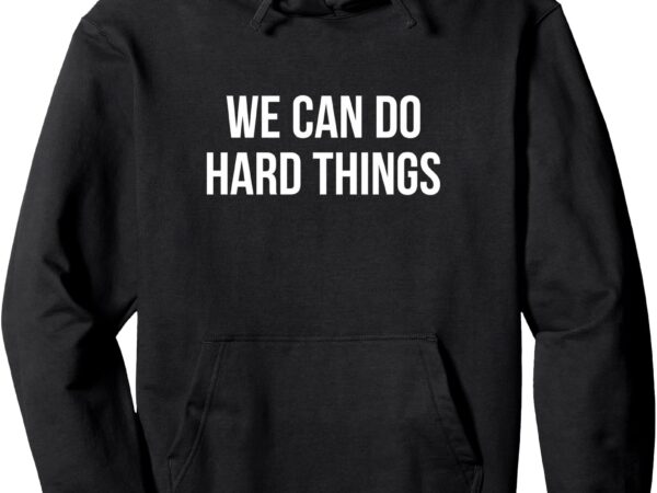 We can do hard things – pullover hoodie t shirt design for sale