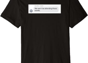 We won’t be attending those events t Premium T-Shirt