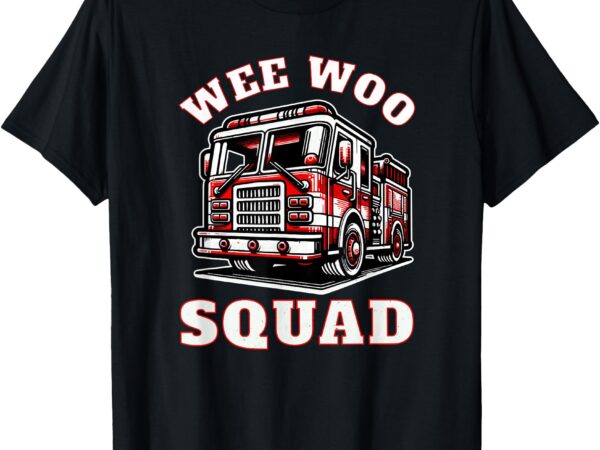 Wee woo squad fire truck funny firefighter family t-shirt