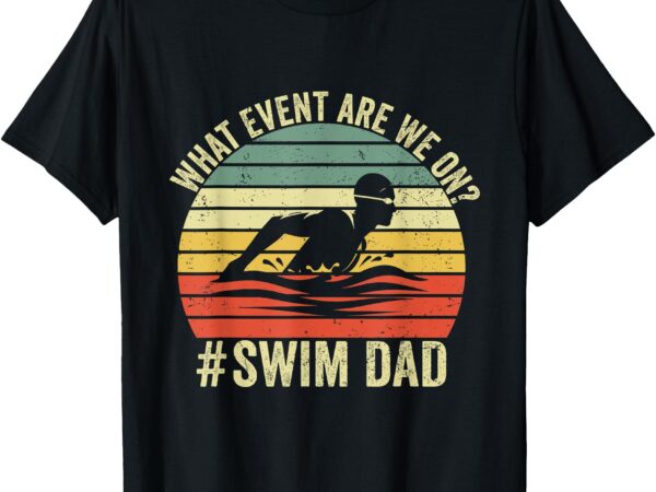 What event are we on swim dad funny swimmer father swimming t-shirt