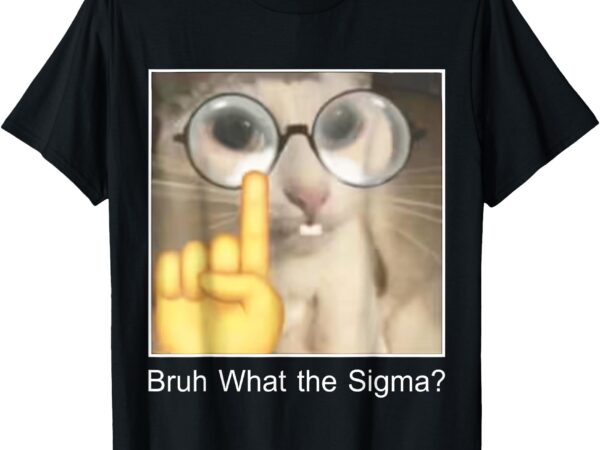 What the sigma bruh funny quote saying adult sarcastic meme t-shirt