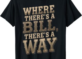 Where There’s A Bill There’s A Way Funny Quote Sayings T-Shirt