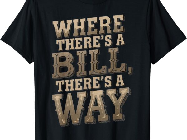 Where there’s a bill there’s a way funny quote sayings t-shirt