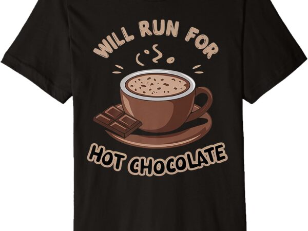 Will run for hot chocolate funny chocolate lover premium t-shirt