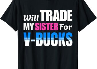 Will Trade My Sister For V-Bucks Funny Video Games Player T-Shirt