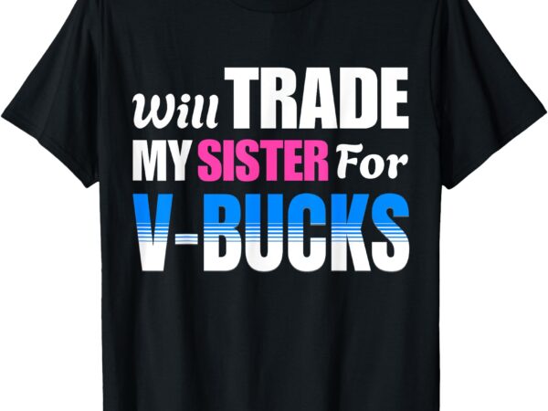 Will trade my sister for v-bucks funny video games player t-shirt