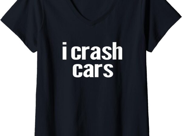 Womens i crash cars funny, sarcastic gift for car enthusiasts v-neck t-shirt