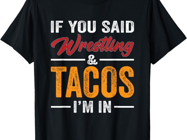 Wrestler funny if you said wrestling and tacos wrestle sport t-shirt