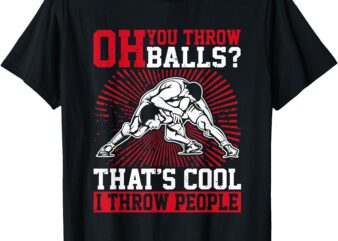 Wrestler Funny Oh You Throw Balls I Throw People Wrestling T-Shirt