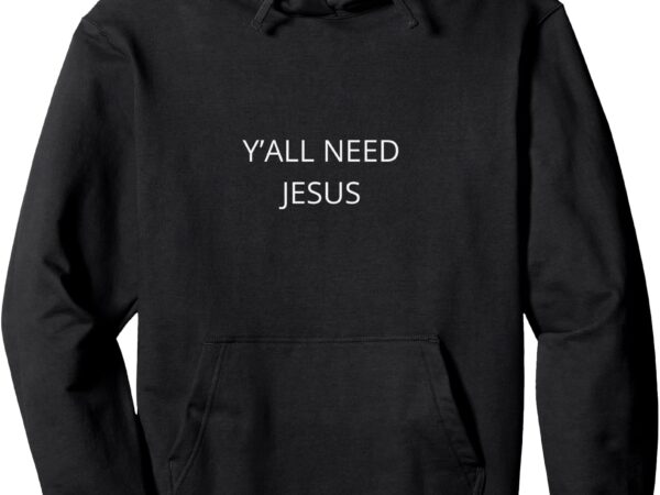 Yall need jesus pullover hoodie t shirt design template