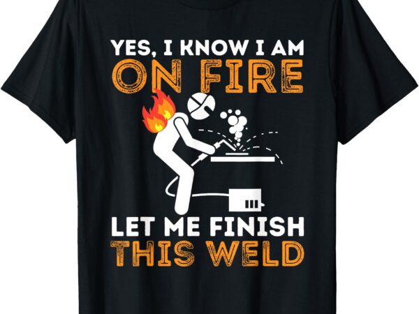 Yes i know i am on fire – metal worker welder & welding t-shirt