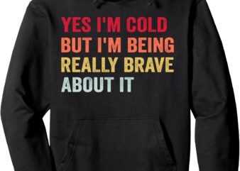 Yes I’m Cold But I’m Being Really Brave About It Funny Cold Pullover Hoodie