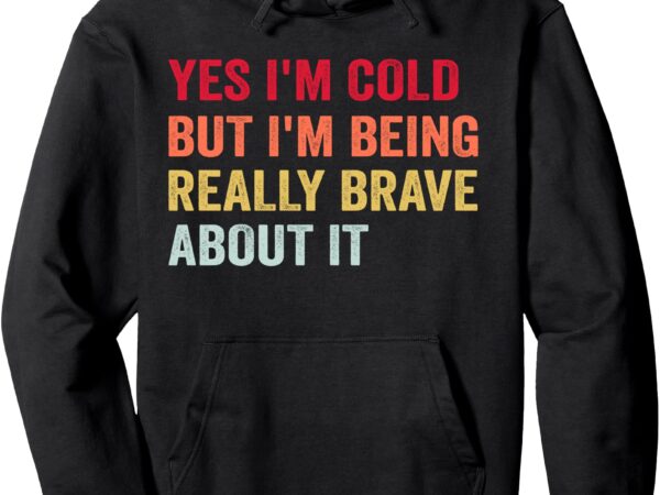 Yes i’m cold but i’m being really brave about it funny cold pullover hoodie t shirt design template