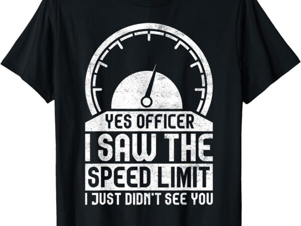 Yes officer i saw the speed limit just didn’t see you t-shirt