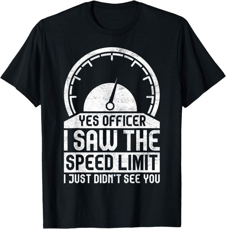 Yes Officer I Saw The Speed Limit Just Didn’t See You T-Shirt