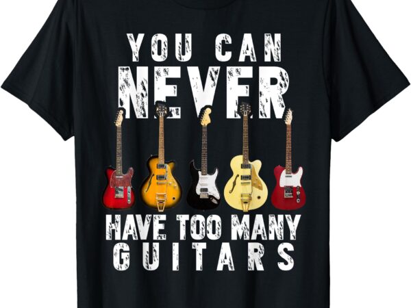 You can never have too many guitars music funny gift shirt t-shirt