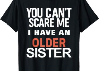 You Can’t Scare Me I Have An Older Sister – Funny Sibling T-Shirt