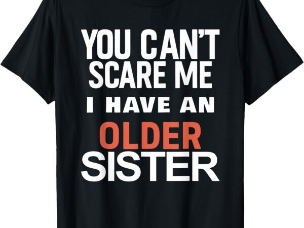 You can’t scare me i have an older sister – funny sibling t-shirt