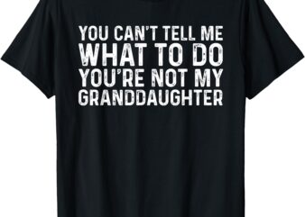 You Can’t Tell Me What To Do You’re Not My Granddaughter T-Shirt