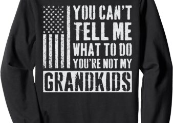 You Can’t Tell Me What to Do You’re Not My Grandkids Sweatshirt