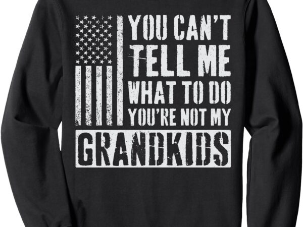 You can’t tell me what to do you’re not my grandkids sweatshirt