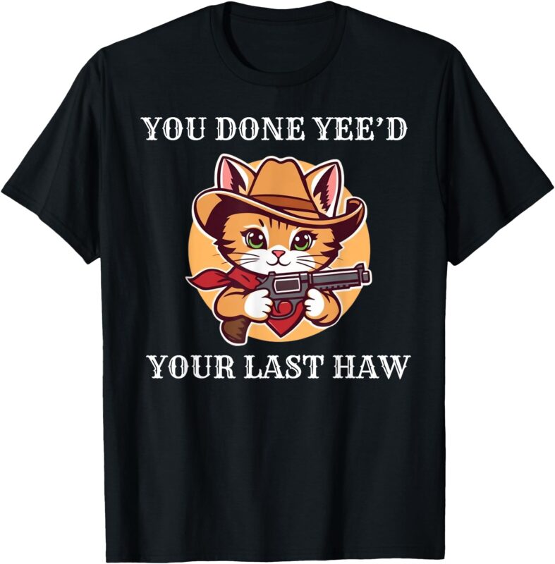 You Done Yee’d Your Last Haw Cowboy Cat Novelty T-Shirt