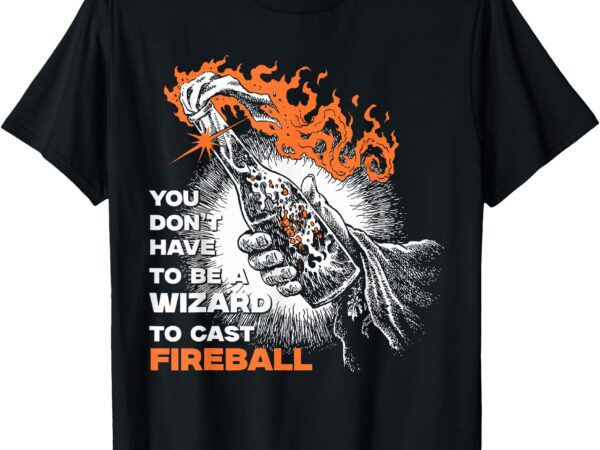 You don’t need to be a wizard to cast a fireball t-shirt