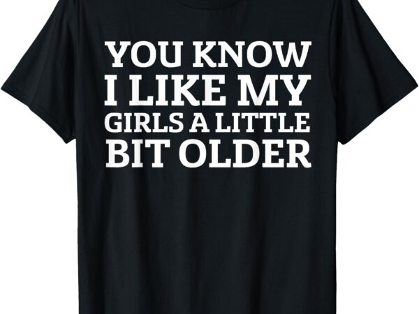 You know i like my girls a little bit older funny vintage t-shirt