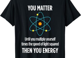 You Matter You Energy Funny Physicist Physics Lover T-Shirt