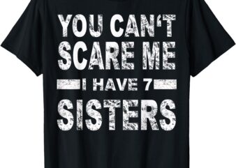 You can’t scare me I have 7 sisters T-Shirt