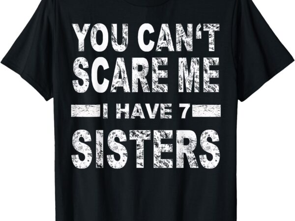 You can’t scare me i have 7 sisters t-shirt