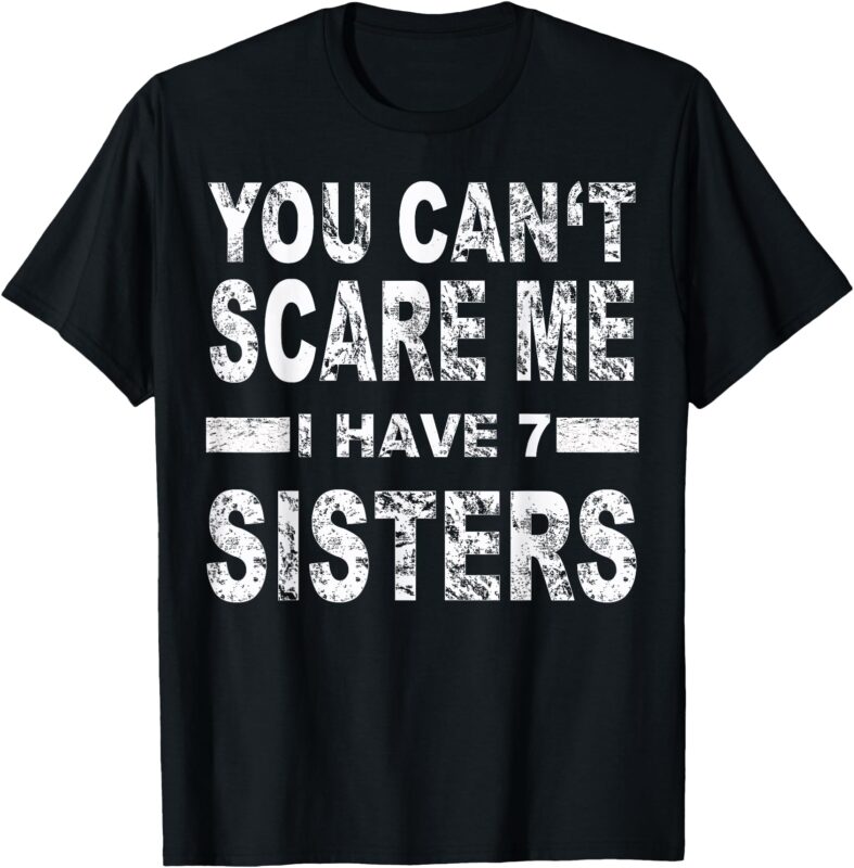 You can’t scare me I have 7 sisters T-Shirt